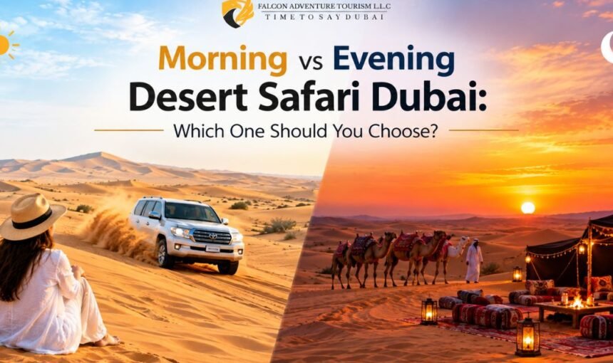 Morning vs. Evening Desert Safari Dubai – Which One Should You Choose?
